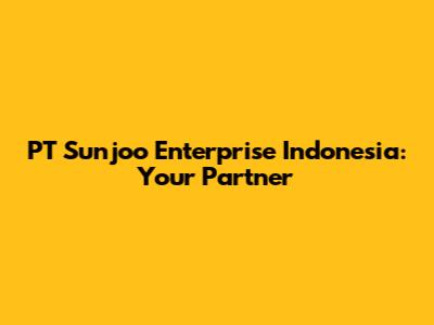 PT Sunjoo Enterprise Indonesia: Your Partner