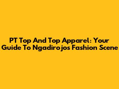 PT Top And Top Apparel: Your Guide To Ngadirojo's Fashion Scene