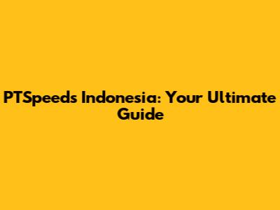 PTSpeeds Indonesia: Your Ultimate Guide