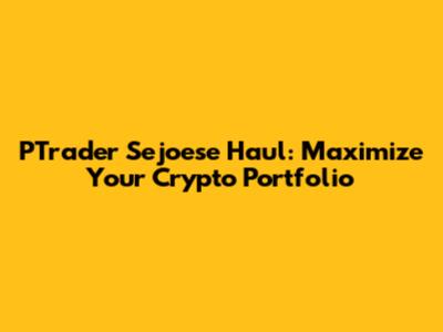 PTrader Sejoese Haul: Maximize Your Crypto Portfolio