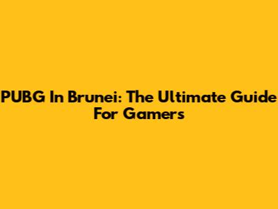 PUBG In Brunei: The Ultimate Guide For Gamers