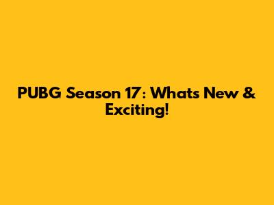 PUBG Season 17: What's New & Exciting!