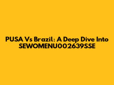 PUSA Vs Brazil: A Deep Dive Into SEWOMENU002639SSE
