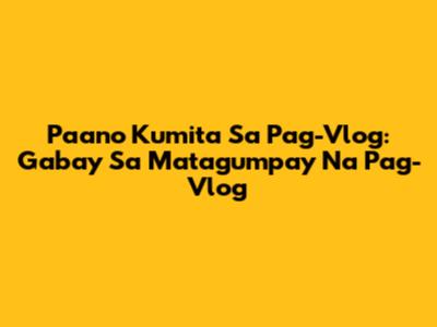 Paano Kumita Sa Pag-Vlog: Gabay Sa Matagumpay Na Pag-Vlog