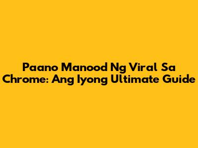 Paano Manood Ng Viral Sa Chrome: Ang Iyong Ultimate Guide