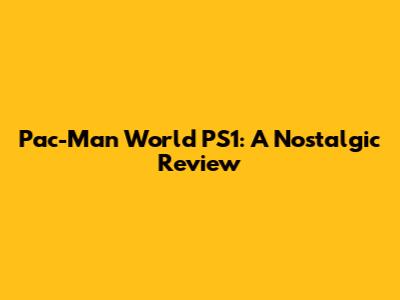 Pac-Man World PS1: A Nostalgic Review