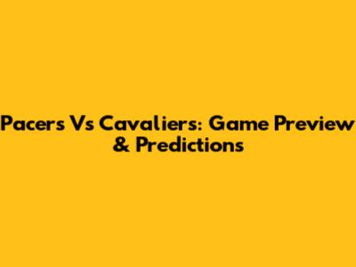 Pacers Vs Cavaliers: Game Preview & Predictions