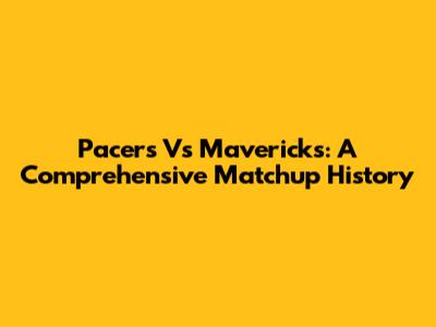 Pacers Vs Mavericks: A Comprehensive Matchup History