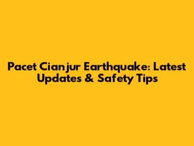 Pacet Cianjur Earthquake: Latest Updates & Safety Tips