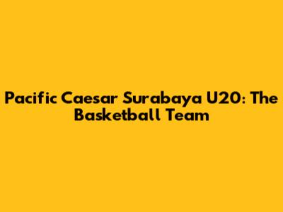 Pacific Caesar Surabaya U20: The Basketball Team