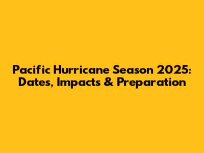 Pacific Hurricane Season 2025: Dates, Impacts & Preparation