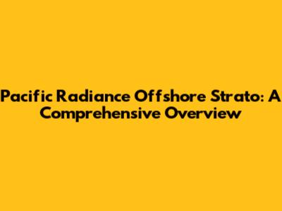 Pacific Radiance Offshore Strato: A Comprehensive Overview