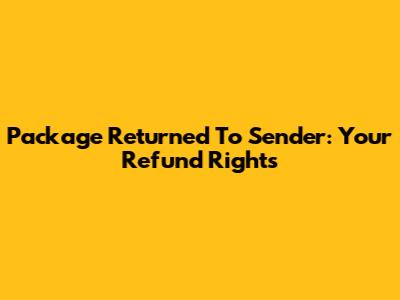 Package Returned To Sender: Your Refund Rights