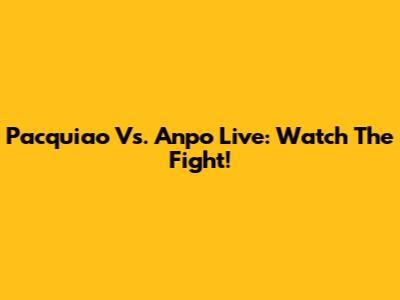 Pacquiao Vs. Anpo Live: Watch The Fight!