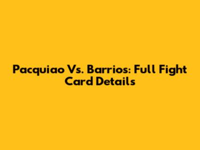 Pacquiao Vs. Barrios: Full Fight Card Details