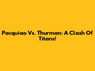 Pacquiao Vs. Thurman: A Clash Of Titans!