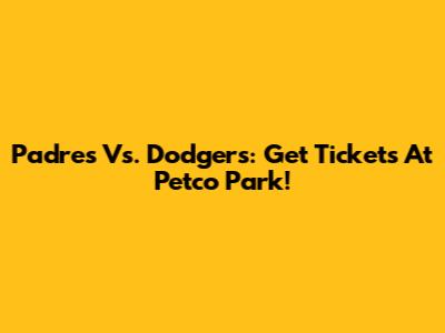 Padres Vs. Dodgers: Get Tickets At Petco Park!