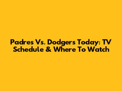 Padres Vs. Dodgers Today: TV Schedule & Where To Watch