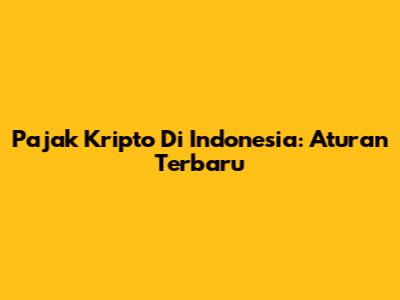 Pajak Kripto Di Indonesia: Aturan Terbaru