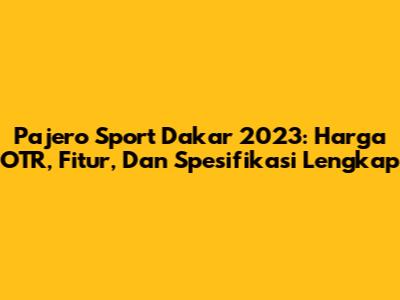 Pajero Sport Dakar 2023: Harga OTR, Fitur, Dan Spesifikasi Lengkap