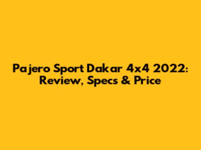 Pajero Sport Dakar 4x4 2022: Review, Specs & Price