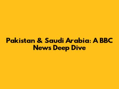 Pakistan & Saudi Arabia: A BBC News Deep Dive