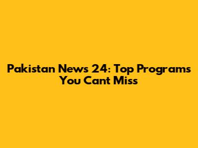 Pakistan News 24: Top Programs You Can't Miss