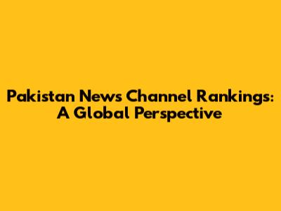 Pakistan News Channel Rankings: A Global Perspective