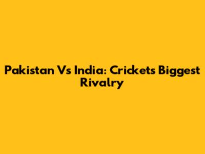 Pakistan Vs India: Cricket's Biggest Rivalry