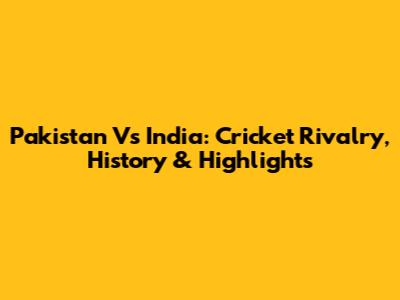 Pakistan Vs India: Cricket Rivalry, History & Highlights