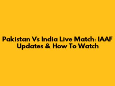 Pakistan Vs India Live Match: IAAF Updates & How To Watch
