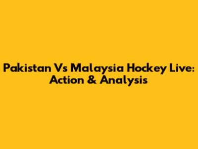 Pakistan Vs Malaysia Hockey Live: Action & Analysis