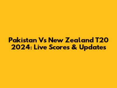 Pakistan Vs New Zealand T20 2024: Live Scores & Updates