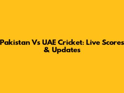 Pakistan Vs UAE Cricket: Live Scores & Updates
