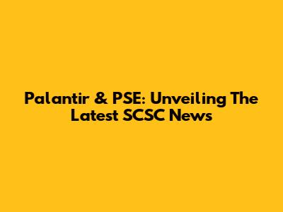 Palantir & PSE: Unveiling The Latest SCSC News