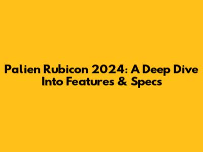 Palien Rubicon 2024: A Deep Dive Into Features & Specs