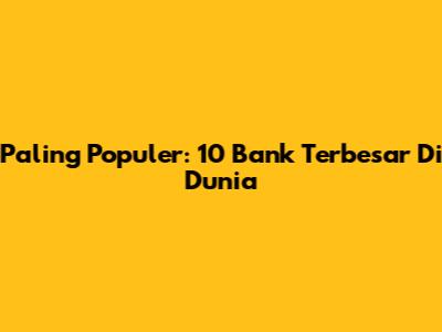 Paling Populer: 10 Bank Terbesar Di Dunia