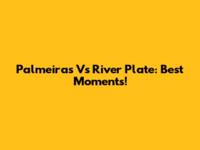 Palmeiras Vs River Plate: Best Moments!