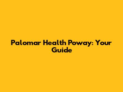 Palomar Health Poway: Your Guide