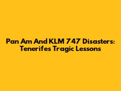 Pan Am And KLM 747 Disasters: Tenerife's Tragic Lessons