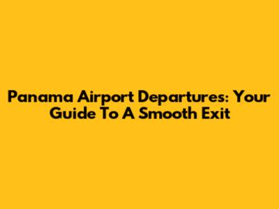 Panama Airport Departures: Your Guide To A Smooth Exit