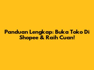 Panduan Lengkap: Buka Toko Di Shopee & Raih Cuan!