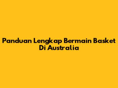 Panduan Lengkap Bermain Basket Di Australia