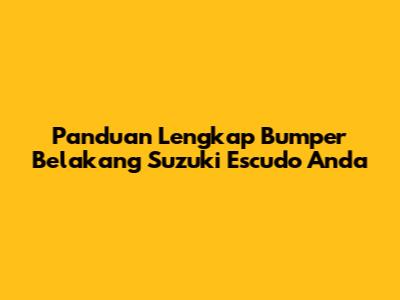 Panduan Lengkap Bumper Belakang Suzuki Escudo Anda