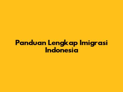 Panduan Lengkap Imigrasi Indonesia