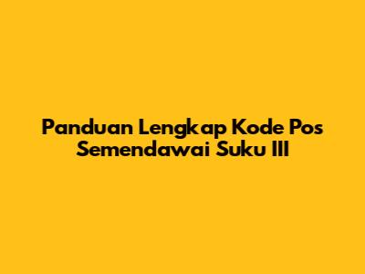 Panduan Lengkap Kode Pos Semendawai Suku III