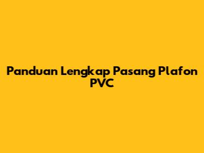 Panduan Lengkap Pasang Plafon PVC