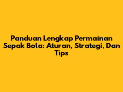 Panduan Lengkap Permainan Sepak Bola: Aturan, Strategi, Dan Tips