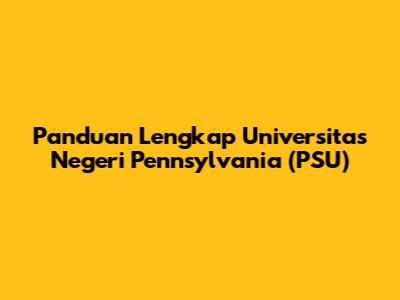 Panduan Lengkap Universitas Negeri Pennsylvania (PSU)