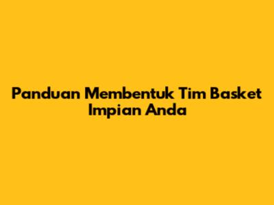 Panduan Membentuk Tim Basket Impian Anda